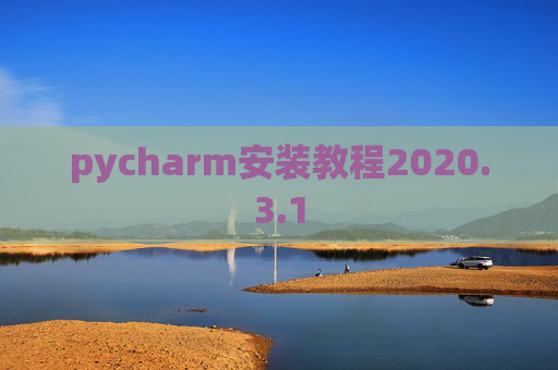 pycharm安装教程2020.3.1 pycharm安装教程2020.3.1